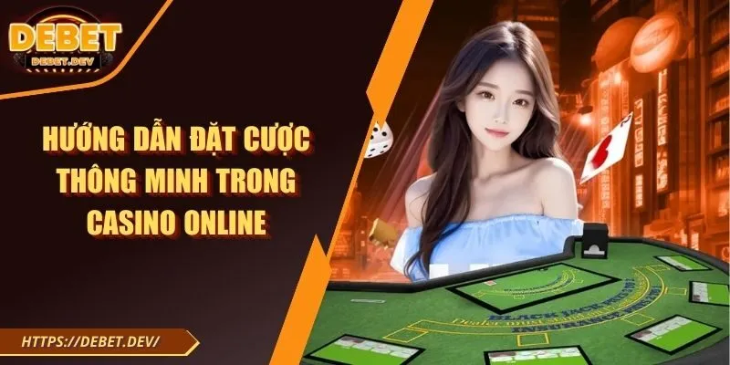 Hướng dẫn đặt cược thông minh trong casino online